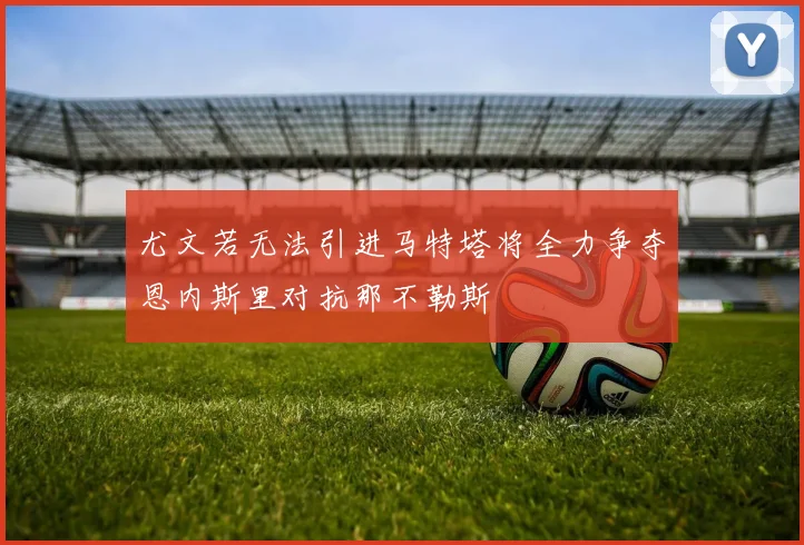 尤文若无法引进马特塔将全力争夺恩内斯里对抗那不勒斯