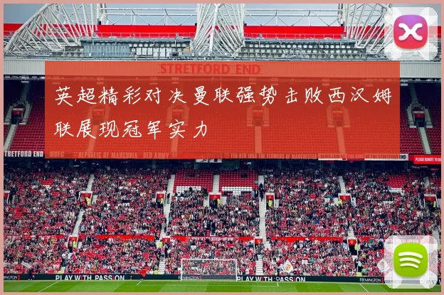 英超精彩对决曼联强势击败西汉姆联展现冠军实力