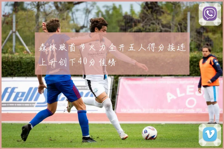 森林狼首节火力全开五人得分接连上升创下40分佳绩