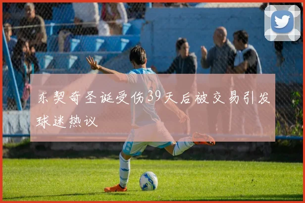 东契奇圣诞受伤39天后被交易引发球迷热议