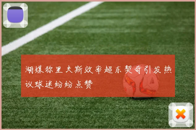 湖媒称里夫斯效率超东契奇引发热议球迷纷纷点赞