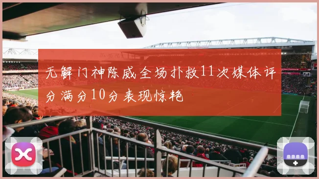 无解门神陈威全场扑救11次媒体评分满分10分表现惊艳