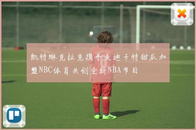 凯特琳克拉克携手麦迪卡特甜瓜加盟NBC体育共创全新NBA节目