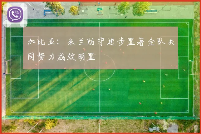 加比亚：米兰防守进步显著全队共同努力成效明显