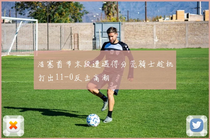 活塞首节末段遭遇得分荒骑士趁机打出11-0反击高潮