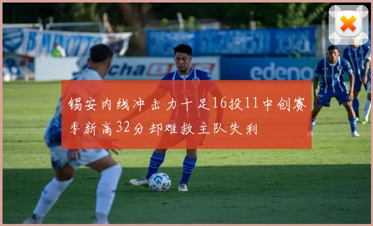 锡安内线冲击力十足16投11中创赛季新高32分却难救主队失利