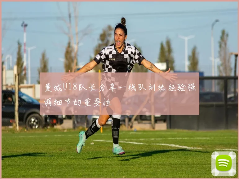曼城U18队长分享一线队训练经验强调细节的重要性