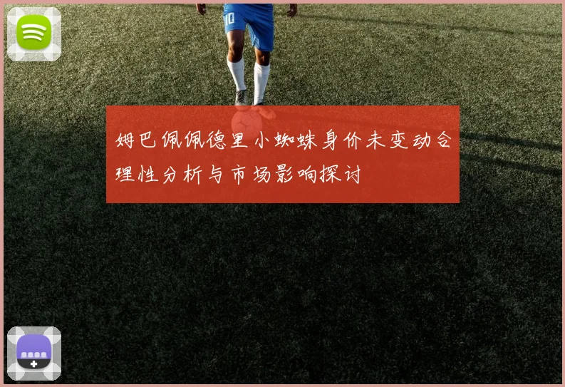 姆巴佩佩德里小蜘蛛身价未变动合理性分析与市场影响探讨