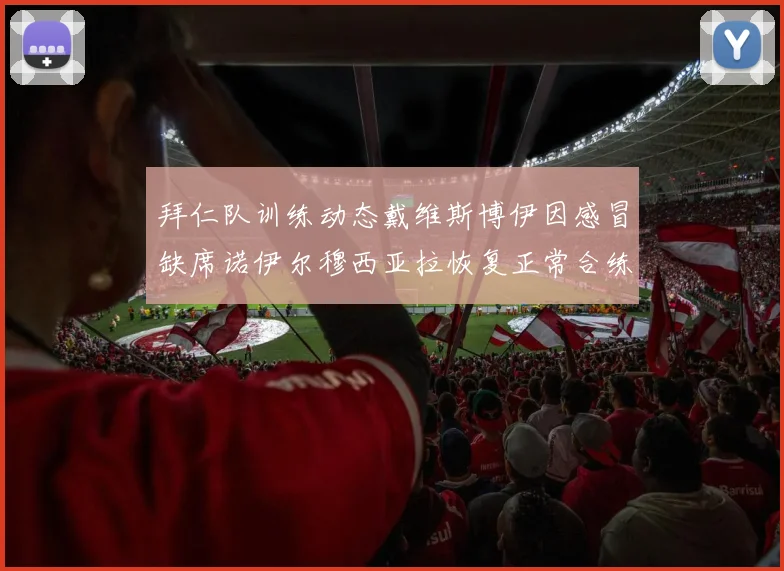 拜仁队训练动态戴维斯博伊因感冒缺席诺伊尔穆西亚拉恢复正常合练