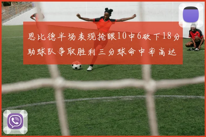 恩比德半场表现抢眼10中6砍下18分助球队争取胜利三分球命中率高达67