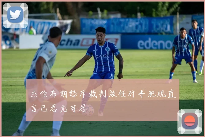 杰伦布朗怒斥裁判放任对手犯规直言已忍无可忍