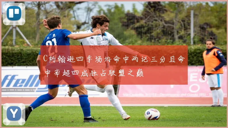 C约翰逊四季场均命中两记三分且命中率超四成独占联盟之巅