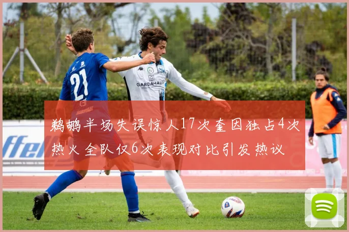 鹈鹕半场失误惊人17次奎因独占4次热火全队仅6次表现对比引发热议
