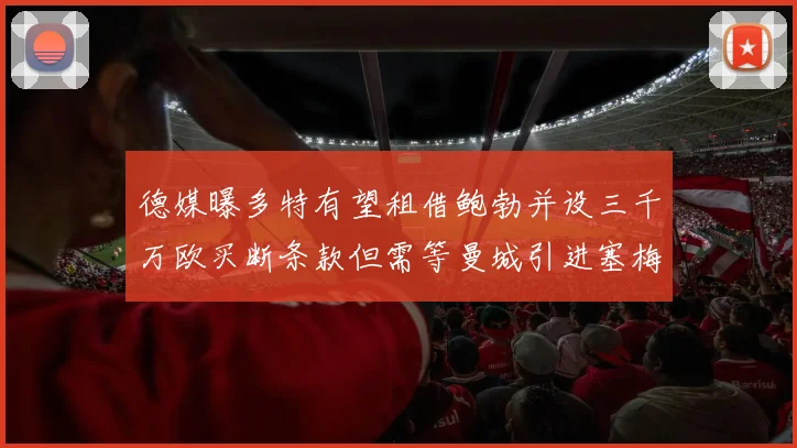 德媒曝多特有望租借鲍勃并设三千万欧买断条款但需等曼城引进塞梅尼奥