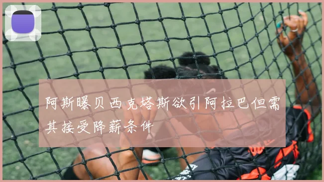 阿斯曝贝西克塔斯欲引阿拉巴但需其接受降薪条件