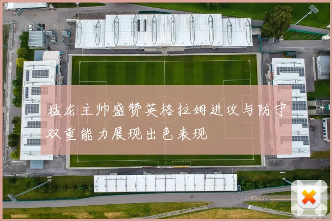 猛龙主帅盛赞英格拉姆进攻与防守双重能力展现出色表现