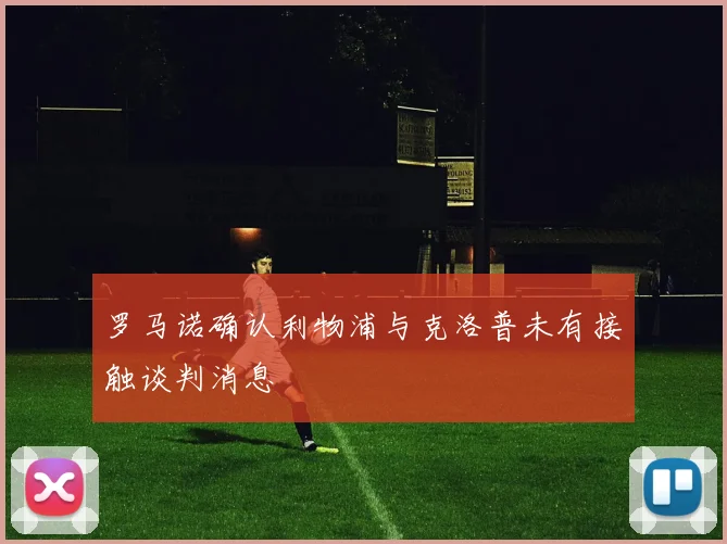 罗马诺确认利物浦与克洛普未有接触谈判消息