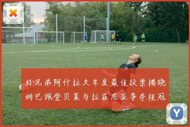 好兄弟阿什拉夫年度最佳投票揭晓姆巴佩登贝莱与拉菲尼亚争夺桂冠