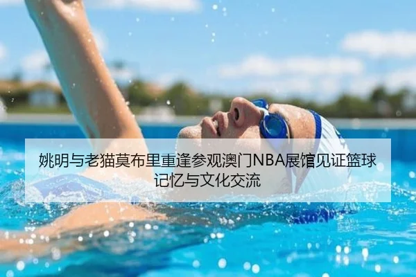 姚明与老猫莫布里重逢参观澳门NBA展馆见证篮球记忆与文化交流 - MK