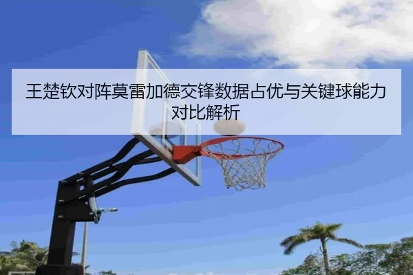 王楚钦对阵莫雷加德交锋数据占优与关键球能力对比解析 - MK